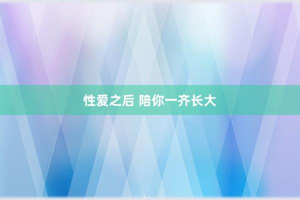 性爱之后 陪你一齐长大