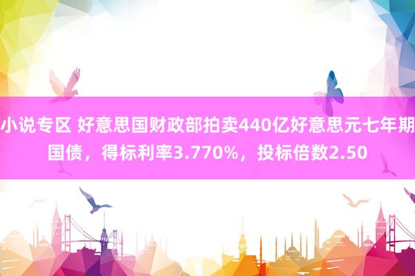 小说专区 好意思国财政部拍卖440亿好意思元七年期国债，得标利率3.770%，投标倍数2.50