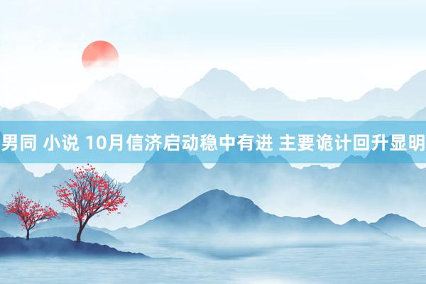 男同 小说 10月信济启动稳中有进 主要诡计回升显明