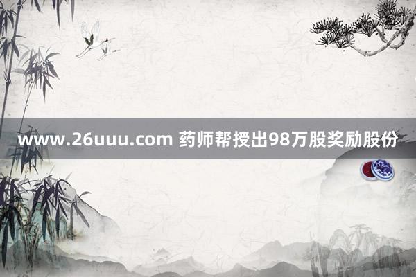 www.26uuu.com 药师帮授出98万股奖励股份