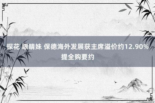 探花 眼睛妹 保德海外发展获主席溢价约12.90%提全购要约